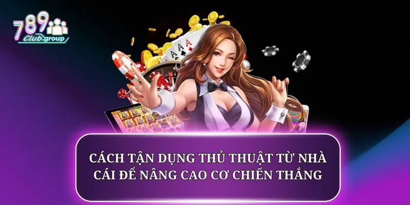 Cách tận dụng thủ thuật từ nhà cái để nâng cao cơ chiến thắng