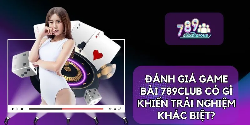 Đánh giá Game bài 789Club có gì khiến trải nghiệm khác biệt?