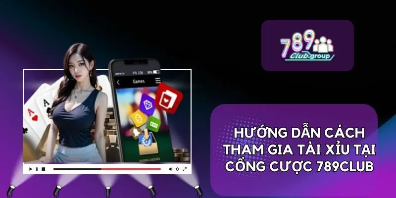 Hướng dẫn cách tham gia Tài Xỉu tại cổng cược 789CLUB