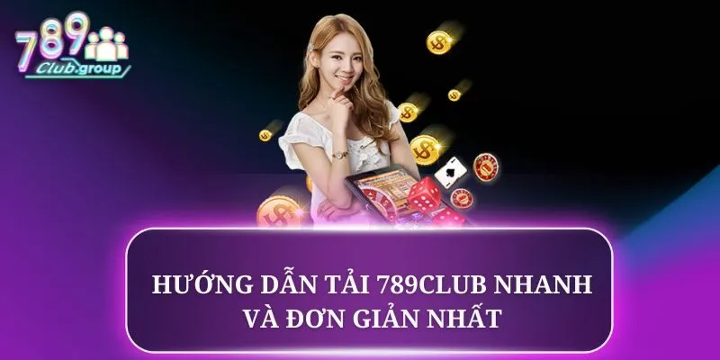 Hướng dẫn tải 789CLUB nhanh và đơn giản nhất