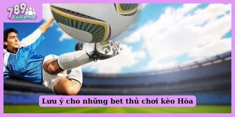 Lưu ý cho những bet thủ chơi kèo Hòa