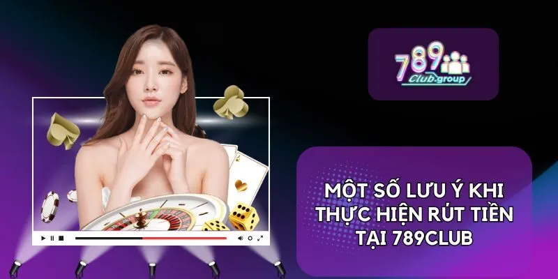 Một số lưu ý khi thực hiện rút tiền tại 789CLUB