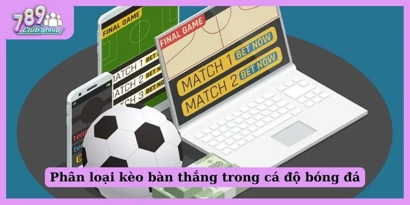 Phân loại kèo bàn thắng trong cá độ bóng đá