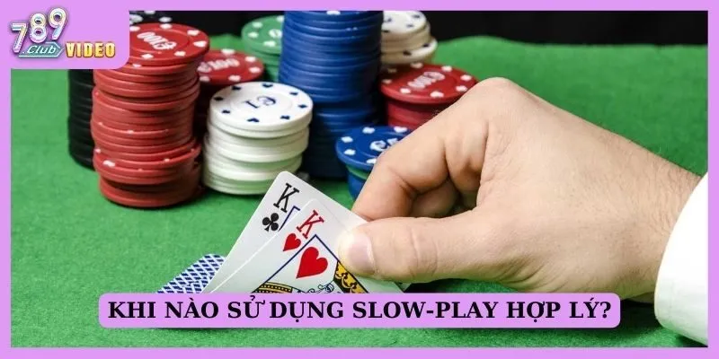 Khi nào sử dụng slow-play hợp lý?