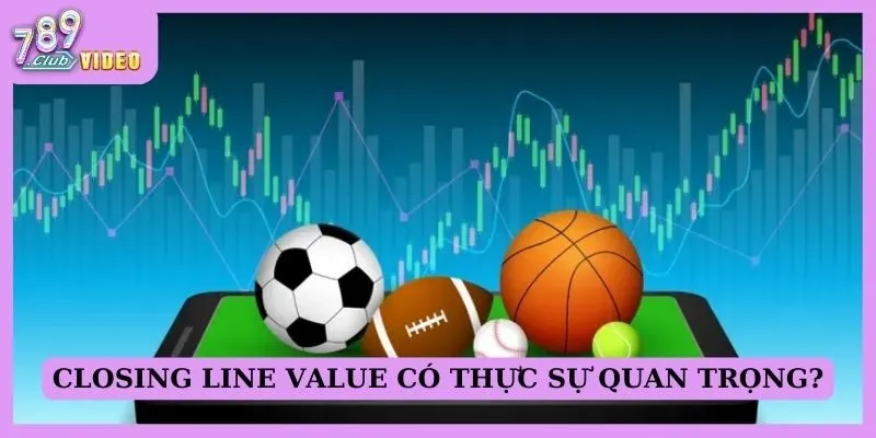 Closing line value có thực sự quan trọng?